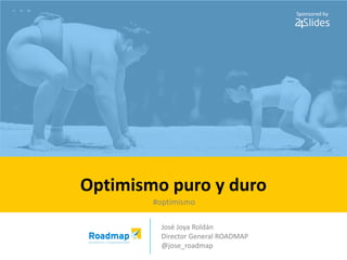 josejoya © 2015 @jose_roadmap
José Joya Roldán
Director General ROADMAP
@jose_roadmap
Optimismo puro y duro
Sponsored by
#optimismo
 