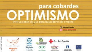 OPTIMISMO-Instrucciones de uso para buscadores de empleo-
para cobardes
ManuelCalvillo
Andujar,27/7/2017
 