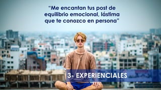3- EXPERIENCIALES
“Me encantan tus post de
equilibrio emocional, lástima
que te conozco en persona”
 