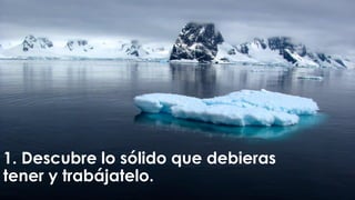 1. Descubre lo sólido que debieras
tener y trabájatelo.
 