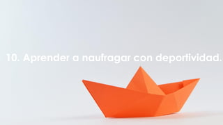 10. Aprender a naufragar con deportividad.
 