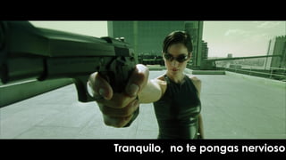 Tranquilo, no te pongas nervioso.
 