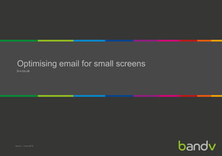 Optimising email for small screens
b-v.co.uk
bandv | June 2016
 