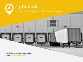 Optimize your fleet operations
and do more using less!
Optimistic
Route planning and optimization system
 