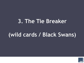 3. The Tie Breaker

(wild cards / Black Swans)
 