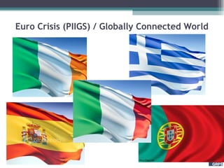 Euro Crisis (PIIGS) / Globally Connected World
 