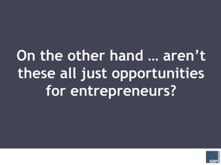On the other hand … aren’t
these all just opportunities
    for entrepreneurs?
 