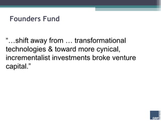 Founders Fund


“…shift away from … transformational
technologies & toward more cynical,
incrementalist investments broke venture
capital.”
 