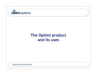 The Optimi product
                              and its uses




© Optimi Systems Limited 2010
 