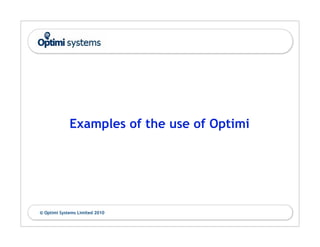Examples of the use of Optimi




© Optimi Systems Limited 2010
 