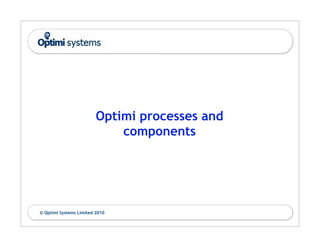Optimi processes and
                             components




© Optimi Systems Limited 2010
 