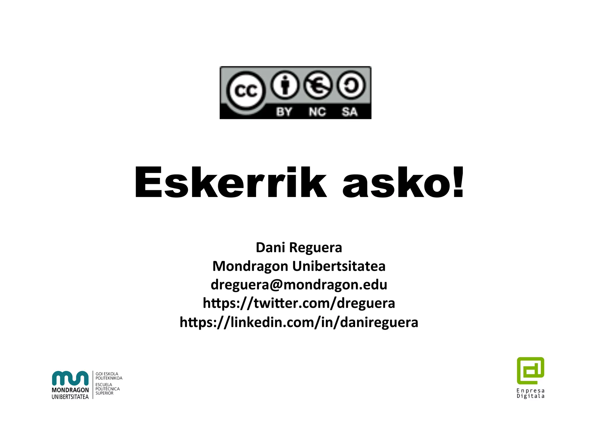Eskerrik asko!
Dani	Reguera	
Mondragon	Unibertsitatea	
dreguera@mondragon.edu	
hGps://twiGer.com/dreguera	
hGps://linkedin.com/in/danireguera	
 