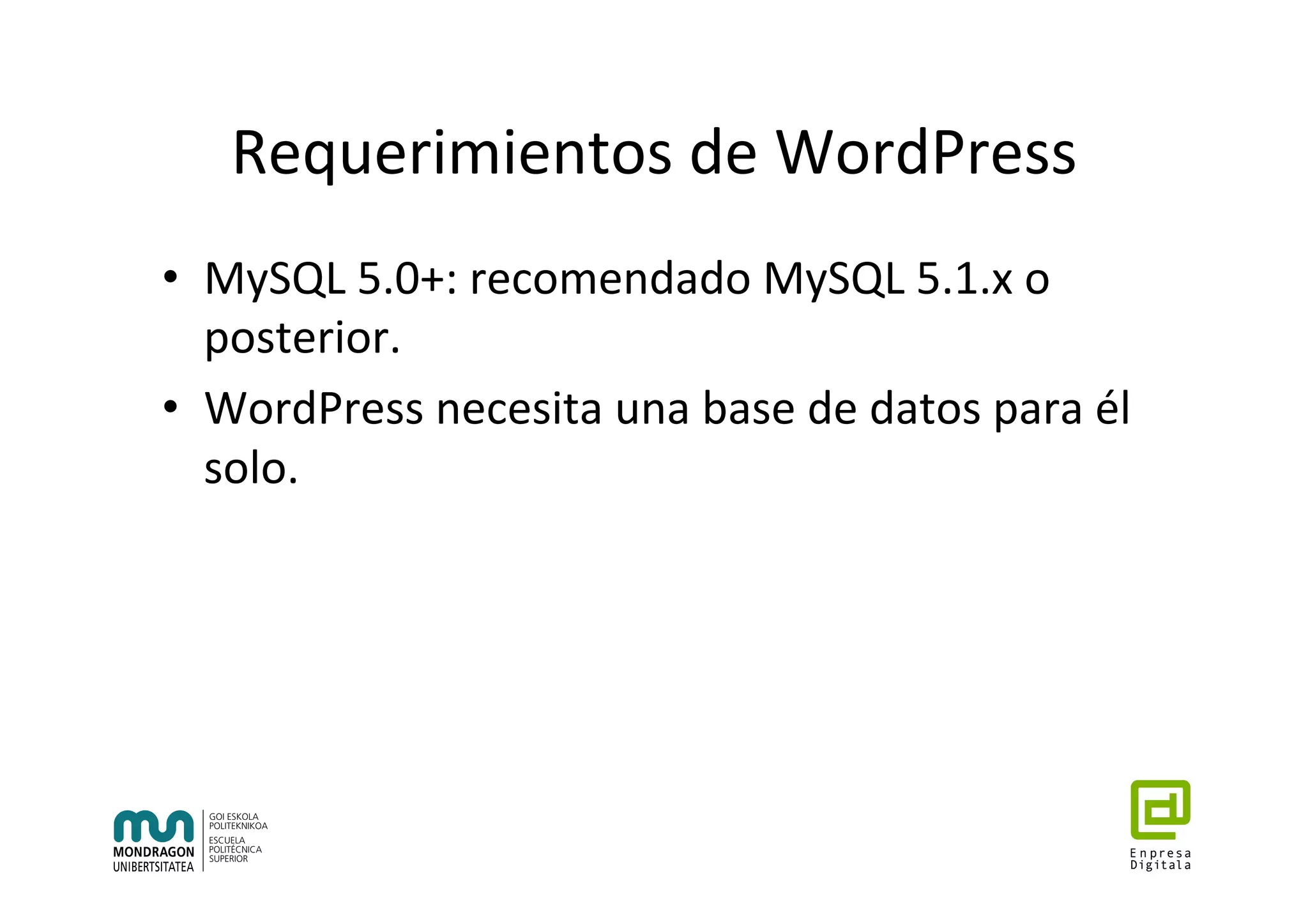 Requerimientos	de	WordPress	
•  MySQL	5.0+:	recomendado	MySQL	5.1.x	o	
posterior.	
•  WordPress	necesita	una	base	de	datos	para	él	
solo.	
 
