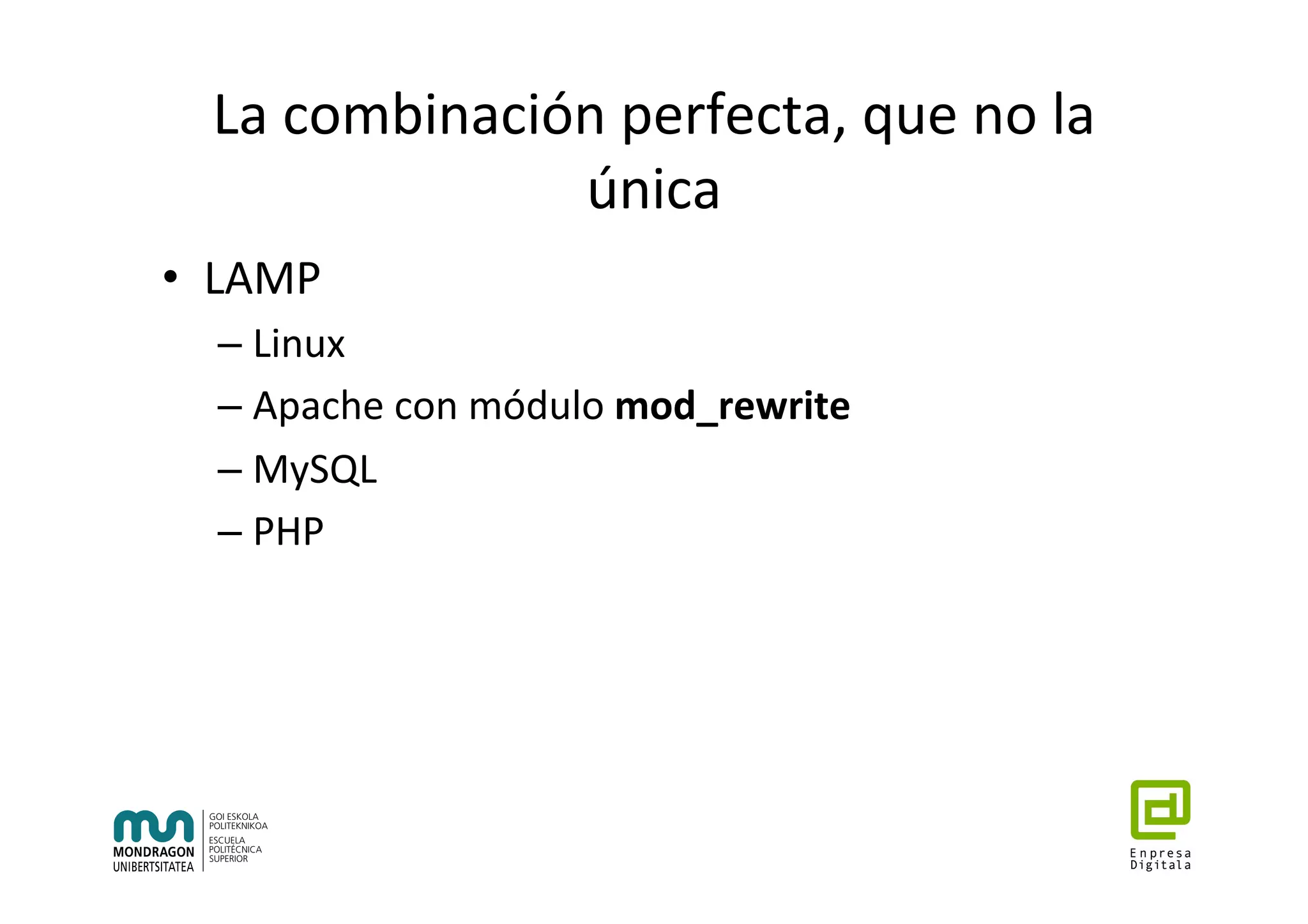 La	combinación	perfecta,	que	no	la	
única	
•  LAMP	
– Linux	
– Apache	con	módulo	mod_rewrite	
– MySQL	
– PHP	
 