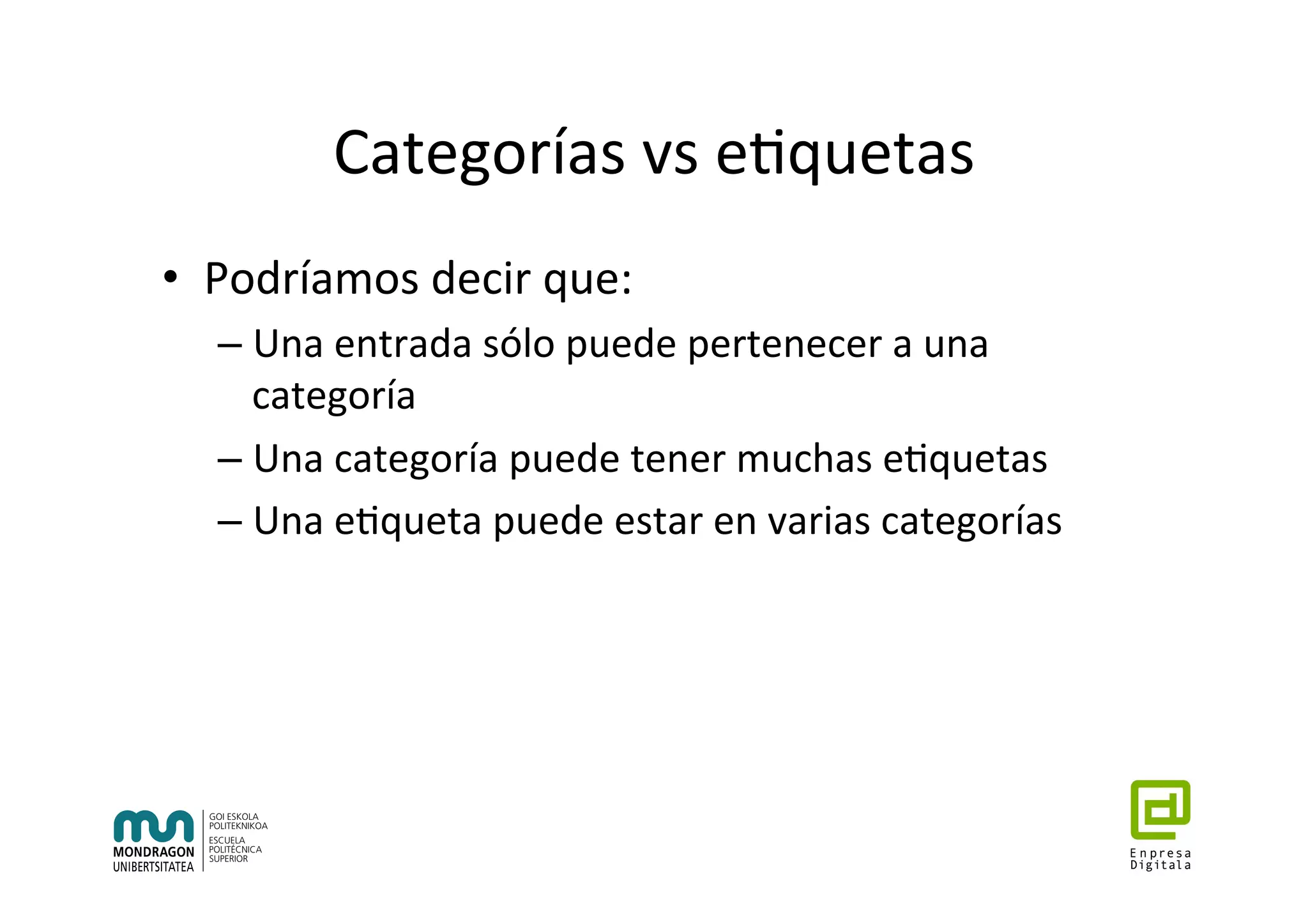Categorías	vs	e7quetas	
•  Podríamos	decir	que:	
– Una	entrada	sólo	puede	pertenecer	a	una	
categoría	
– Una	categoría	puede	tener	muchas	e7quetas	
– Una	e7queta	puede	estar	en	varias	categorías	
 