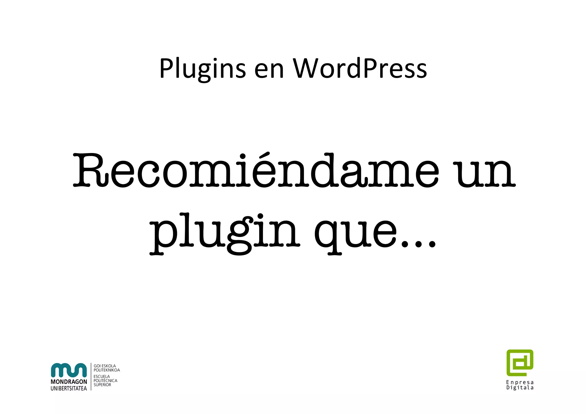 Plugins	en	WordPress	
Recomiéndame un
plugin que…
 