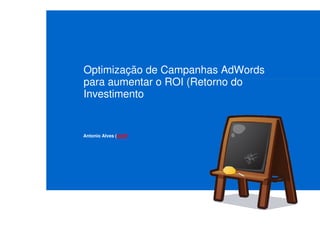 Optimização de Campanhas AdWords
para aumentar o ROI (Retorno do
Investimento


Antonio Alves (GAP)
 