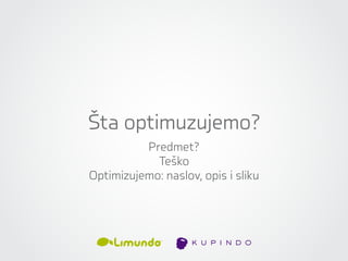 Šta optimuzujemo?
          Predmet?
            Teško
Optimizujemo: naslov, opis i sliku
 