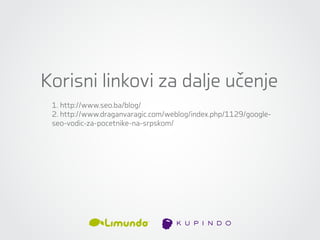 Korisni linkovi za dalje učenje
 1. http://www.seo.ba/blog/
 2. http://www.draganvaragic.com/weblog/index.php/1129/google-
 seo-vodic-za-pocetnike-na-srpskom/
 