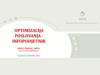 ABITO


                                            ABITO
                             POSLOVNO SVETOVANJE IN SPLETNE STORITVE



 OPTIMIZACIJA
 POSLOVANJA -
INFOPODJETNIK
  BORUT VEHOVEC, ABITO
   borut.vehovec@abito.si

  Ljubljana, november 2012
 