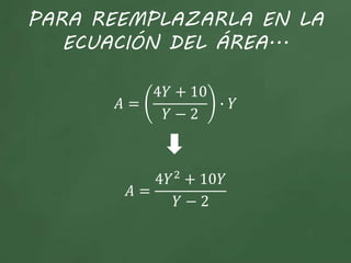 PARA REEMPLAZARLA EN LA
ECUACIÓN DEL ÁREA...
𝐴 =
4𝑌 + 10
𝑌 − 2
∙ 𝑌
𝐴 =
4𝑌2
+ 10𝑌
𝑌 − 2
 
