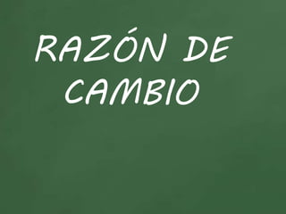 RAZÓN DE
CAMBIO
 