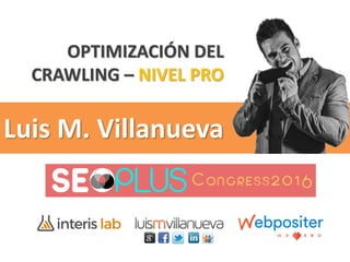 Luis M. Villanueva
OPTIMIZACIÓN DEL
CRAWLING – NIVEL PRO
 