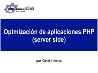 Optmización de aplicaciones PHP
         (server side)

           por Oriol Jiménez