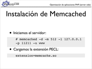 Optmización de aplicaciones PHP (server side)




Instalación de Memcached

 • Iniciamos el servidor:
     # memcached -d ...