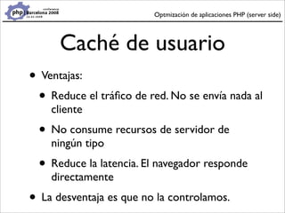 Optmización de aplicaciones PHP (server side)




      Caché de usuario
• Ventajas:
 • Reduce el tráﬁco de red. No se env...