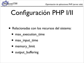 Optmización de aplicaciones PHP (server side)




 Conﬁguración PHP I/II

• Relacionadas con los recursos del sistema:
 • ...
