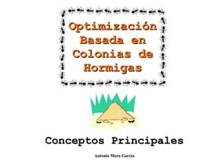 Conceptos Principales Optimización Basada en Colonias de Hormigas Antonio Mora García 