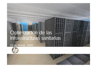 HP Confidential – For Internal Use Only
Capture Manage
Deliver Retain
Business
Processes
New
Delete
Capture Manage
Deliver Retain
Business
Processes
New
Delete
1 1/12/2009
Optimización de las
infraestructuras sanitarias
22 de Marzo, 2007
 