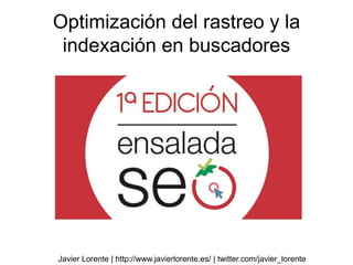 Optimización del rastreo y la
indexación en buscadores
Javier Lorente | http://www.javierlorente.es/ | twitter.com/javier_lorente
 