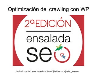 Optimización del crawling con WP
Javier Lorente | www.javierlorente.es/ | twitter.com/javier_lorente
 