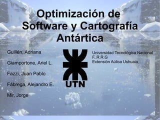 Optimización de  Software y Cartografía Antártica ,[object Object],[object Object],[object Object],[object Object],[object Object],Universidad Tecnológica Nacional F..R.R.G Extensión Aúlica Ushuaia 
