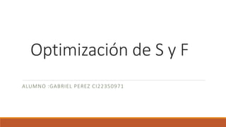 Optimización de S y F
ALUMNO :GABRIEL PEREZ CI22350971
 