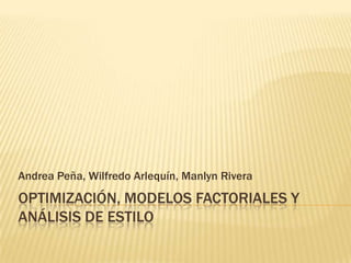 Optimización, Modelos Factoriales y Análisis de Estilo Andrea Peña, Wilfredo Arlequín, Manlyn Rivera 