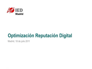 Optimización Reputación Digital
Madrid, 18 de julio 2011
 