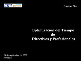 Francisco   Páez 24 de septiembre de 2009 Jovempa Optimización del Tiempo  de  Directivos y Profesionales 