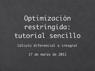 Optimización
   restringida:
tutorial sencillo
Cálculo diferencial e integral

     17 de marzo de 2011
 