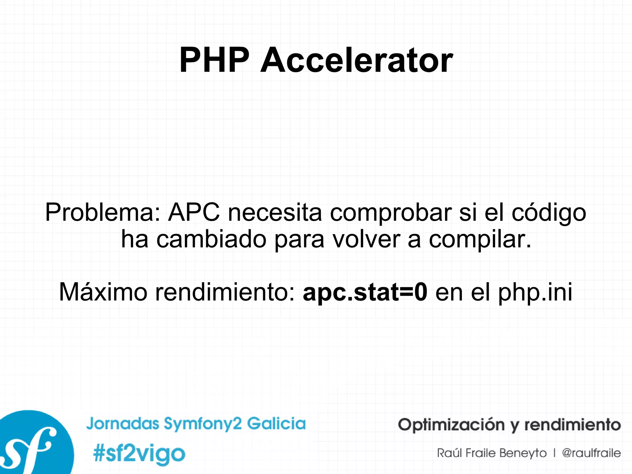 PHP Accelerator Problema: APC necesita comprobar si el código ha cambiado para volver a compilar. Máximo rendimiento:  apc.stat=0  en el php.ini 