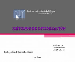 Instituto Universitario Politécnico
“Santiago Mariño”
Realizado Por:
Corina Marcano
C.I: 24.438.142
Profesor: Ing. Diógenes Rodríguez
05/06/14
 