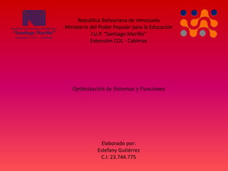 Republica Bolivariana de Venezuela
Ministerio del Poder Popular para la Educación
I.U.P. “Santiago Mariño”
Extensión COL - Cabimas
Optimización de Sistemas y Funciones
Elaborado por:
Estefany Gutiérrez
C.I: 23.744.775
 