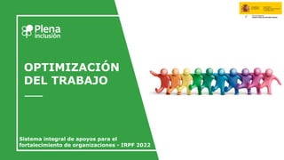 OPTIMIZACIÓN
DEL TRABAJO
Sistema integral de apoyos para el
fortalecimiento de organizaciones - IRPF 2022
 