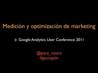 Medición y optimización de marketing

    ‣ Google Analytics User Conference 2011
                @pere_rovira
                 #gaucspain
 