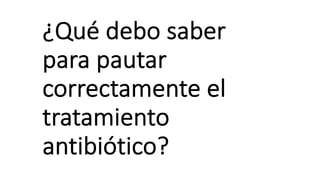 ¿Qué debo saber
para pautar
correctamente el
tratamiento
antibiótico?
 