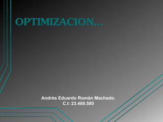 OPTIMIZACION…
Andrès Eduardo Romàn Machado.
C.I: 23.469.580
 