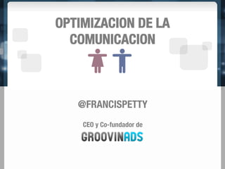 OPTIMIZACION DE LA
  COMUNICACION



   @FRANCISPETTY
        
    CEO y Co-fundador de
 