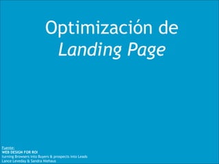 Optimización de  Landing Page   Fuente:   WEB DESIGN FOR ROI turning Browsers into Buyers & prospects into Leads Lance Leveday & Sandra Niehaus 